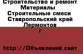 Строительство и ремонт Материалы - Строительные смеси. Ставропольский край,Лермонтов г.